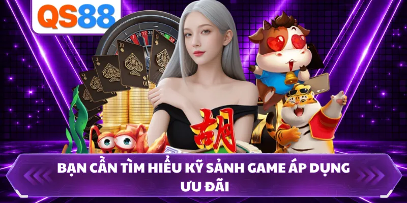 Bạn cần tìm hiểu kỹ sảnh game áp dụng ưu đãi