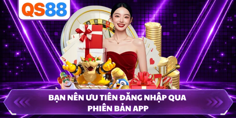Bạn nên ưu tiên đăng nhập qua phiên bản app