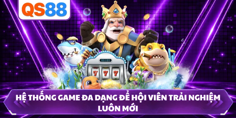 Hệ thống game đa dạng để hội viên trải nghiệm luôn mới