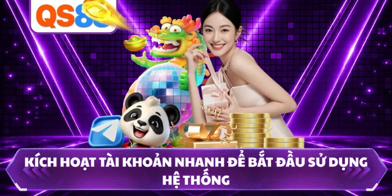 Kích hoạt tài khoản nhanh để bắt đầu sử dụng hệ thống