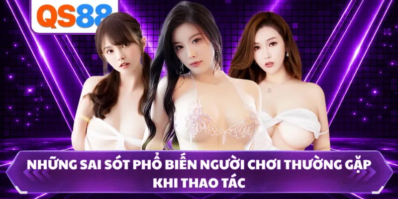 Những sai sót phổ biến người chơi thường gặp khi thao tác
