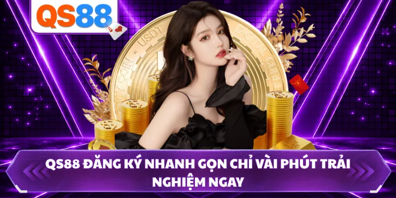 QS88 Đăng Ký Nhanh Gọn Chỉ Vài Phút Trải Nghiệm Ngay