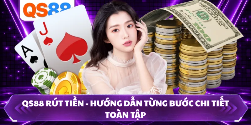 QS88 Rút Tiền - Hướng Dẫn Từng Bước Chi Tiết Toàn Tập